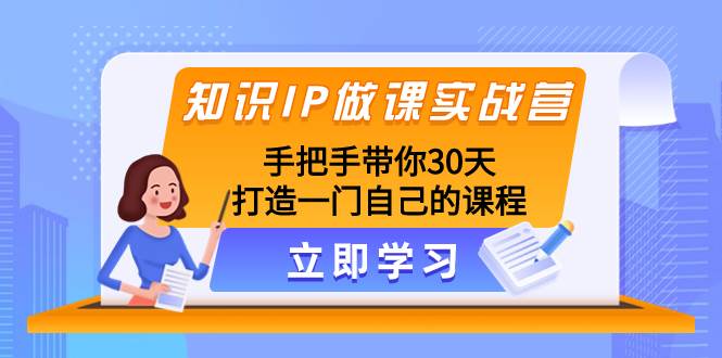 知识IP做课实战营，手把手带你30天打造一门自己的课程-互创学社