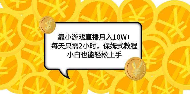 靠小游戏直播月入10W+，每天只需2小时，保姆式教程，小白也能轻松上手-互创学社