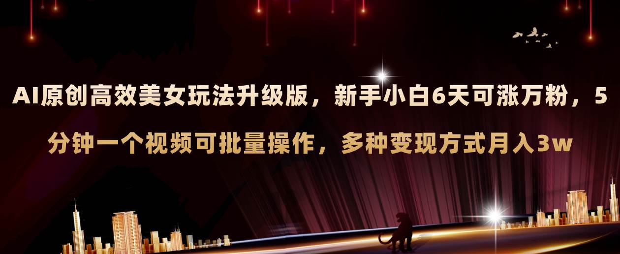 AI原创美女玩法升级版 新手6天涨万粉 5分钟制作视频可批量，多种变现月入3w-互创学社
