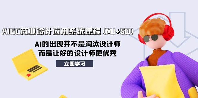AIGC商业设计应用系统课程(MJ+SD)，AI的出现并不是淘汰设计师，而是让好的设计师更优秀-互创学社