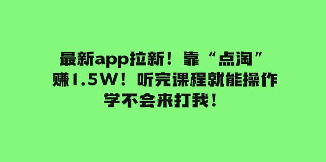最新app拉新！靠“点淘”赚1.5W！听完课程就能操作！学不会来打我！-互创学社