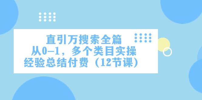 直引万·搜索全篇，从0-1，多个类目实操经验总结付费（12节课）-互创学社