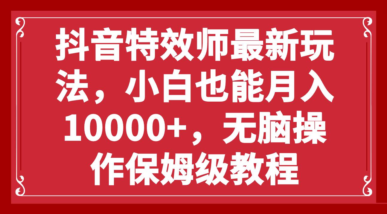抖音特效师最新玩法，小白也能月入10000+，无脑操作保姆级教程-互创学社