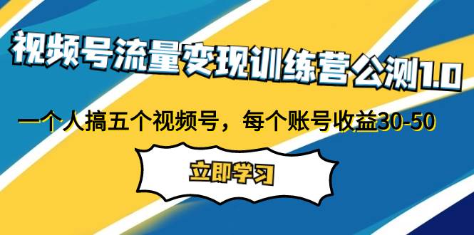 视频号流量变现训练营公测1.0：一个人搞五个视频号，每个账号收益30-50-互创学社