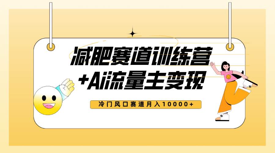 全新减肥赛道AI流量主+训练营变现玩法教程，小白轻松上手，月入10000+-互创学社