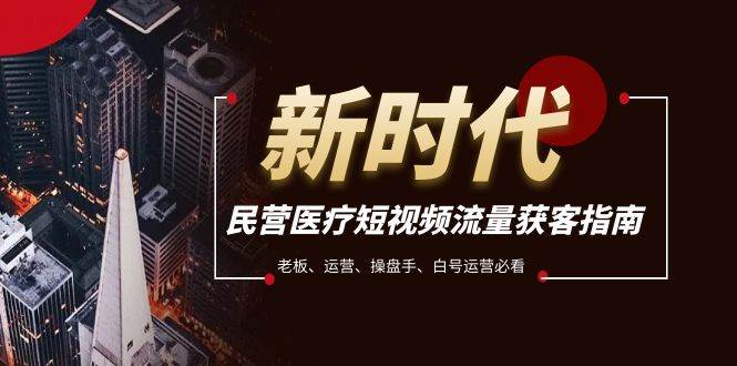 民营医疗-短视频流量获客必备指南，老板、运营、操盘手、白号运营必看-互创学社
