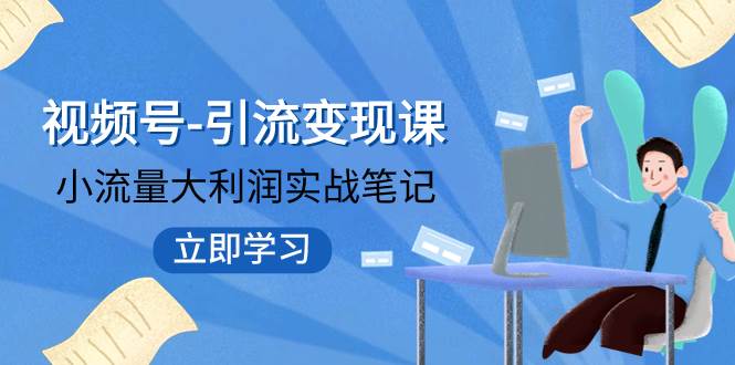 视频号-引流变现课：小流量大利润实战笔记  冲破传统思维 重塑品牌格局!-互创学社