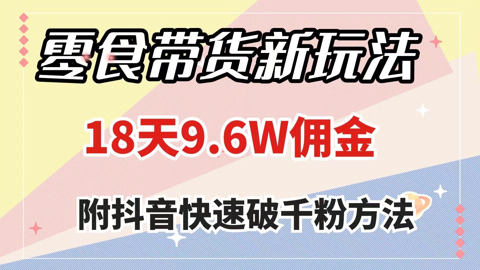 零食带货新玩法，18天9.6w佣金，几分钟一个作品（附快速破千粉方法）-互创学社