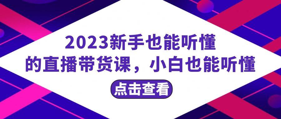 2023新手也能听懂的直播带货课，小白也能听懂，20节完整-互创学社