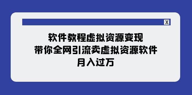 软件教程虚拟资源变现：带你全网引流卖虚拟资源软件，月入过万（11节课）-互创学社
