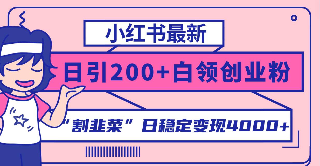 小红书最新日引200+创业粉”割韭菜“日稳定变现4000+实操教程！-互创学社