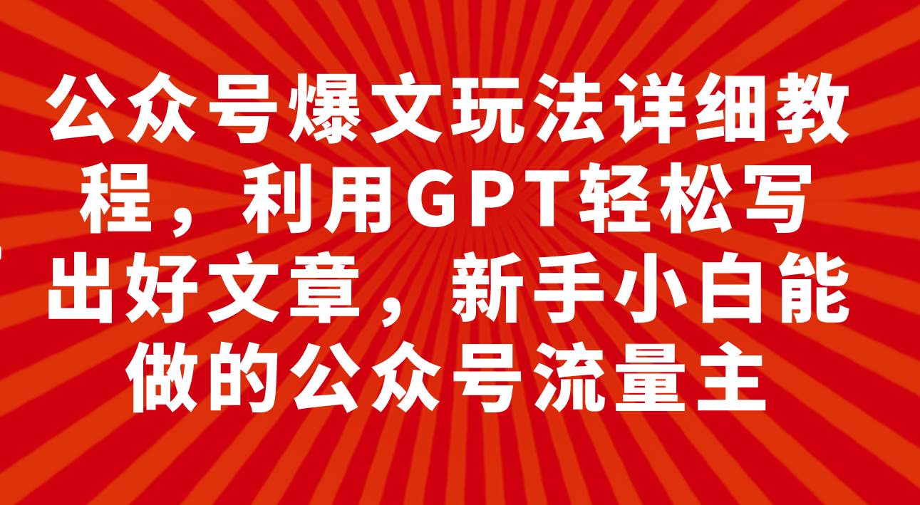 公众号爆文玩法详细教程，利用GPT轻松写出好文章，新手小白能做的公众号-互创学社