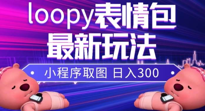 小狸猫loopy表情包小程序取图玩法，最新出的表情包素材-互创学社