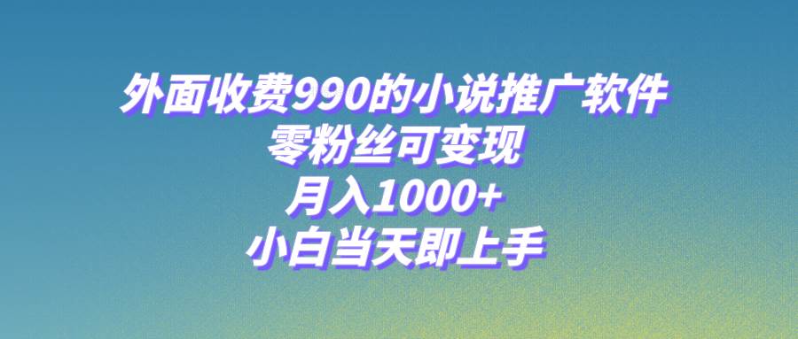 小说推广软件，零粉丝可变现，月入1000+，小白当天即上手【附189G素材】-互创学社