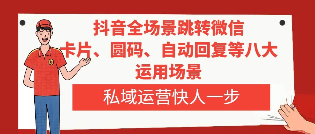 抖音全场景跳转微信，卡片/圆码/自动回复等八大运用场景，私域运营快人一步-互创学社