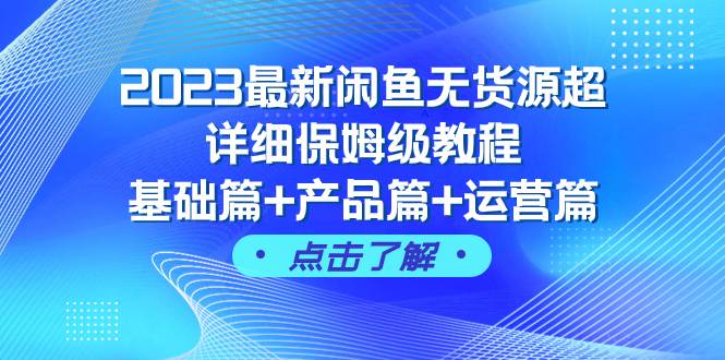 2023最新闲鱼无货源超详细保姆级教程，基础篇+产品篇+运营篇（43节课）-互创学社