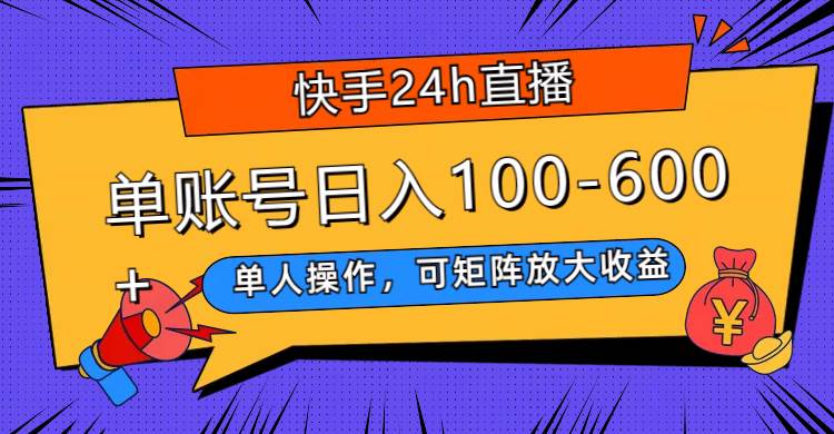 快手24h直播，单人操作，可矩阵放大收益，单账号日入100-600+-互创学社