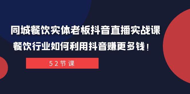 同城餐饮实体老板抖音直播实战课：餐饮行业如何利用抖音赚更多钱！-互创学社