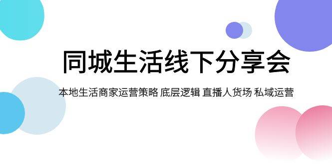 同城生活线下分享会，本地生活商家运营策略 底层逻辑 直播人货场 私域运营-互创学社