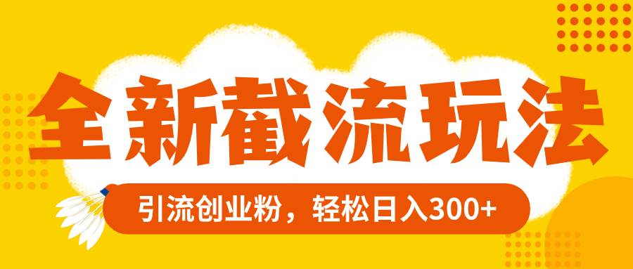 全新截流玩法，精准引流创业粉，轻松日入300+-互创学社