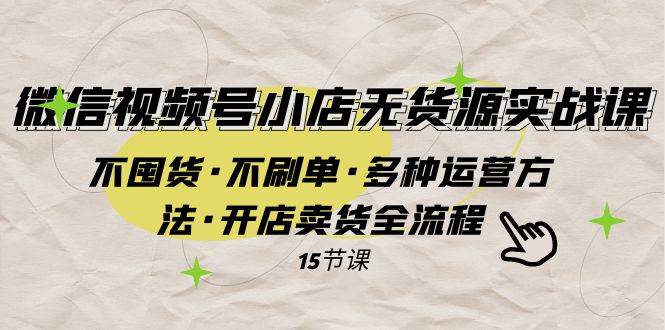微信视频号小店无货源实战 不囤货·不刷单·多种运营方法·开店卖货全流程-互创学社