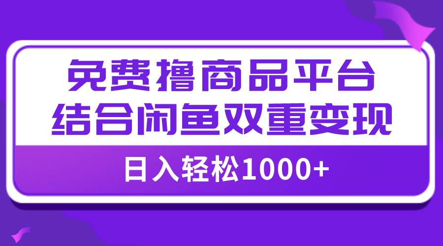 【全网首发】日入1000＋免费撸商品平台+闲鱼双平台硬核变现，小白轻松上手-互创学社