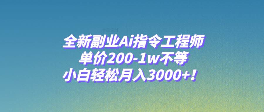 全新副业Ai指令工程师，单价200-1w不等，小白轻松月入3000+！-互创学社