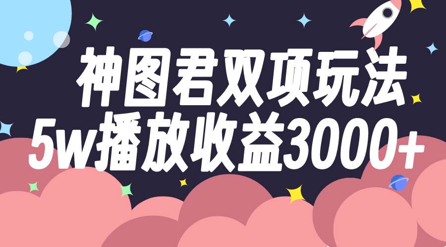 神图君双项玩法5w播放收益3000+-互创学社
