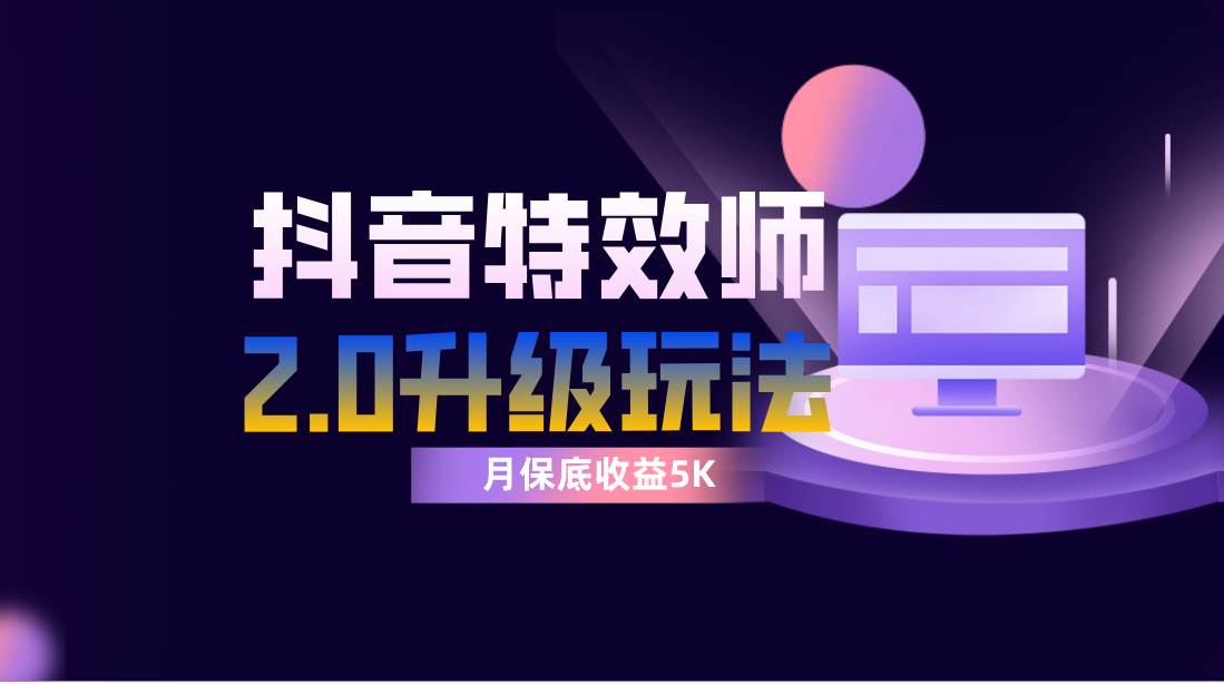 抖音特效师像塑2.0玩法，一组账号单月最低躺赚5000元，每天只需半小时-互创学社