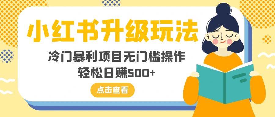 小红书升级玩法，冷门暴利项目无门槛操作，轻松日赚500+-互创学社