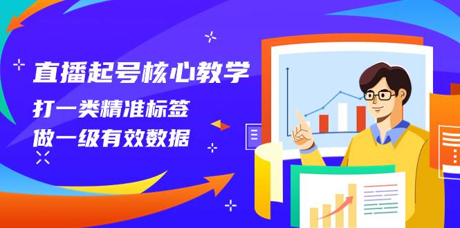 直播起号核心教学，打一类精准标签，做一级有效数据（14节课）-互创学社