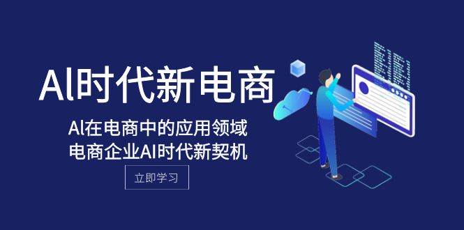 Al-时代新电商，Al在电商中的应用领域，电商企业AI时代新契机-互创学社