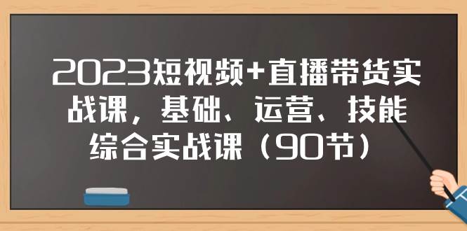 2023短视频+直播带货实战课，基础、运营、技能综合实操课（90节）-互创学社