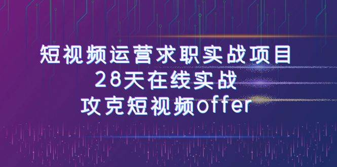 短视频运-营求职实战项目，28天在线实战，攻克短视频offer（46节课）-互创学社