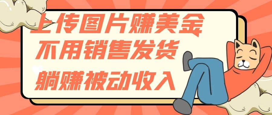 上传图片赚美金，不用销售发货躺赚被动收入-互创学社