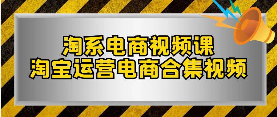 淘系-电商视频课，淘宝运营电商合集视频（33节课）-互创学社