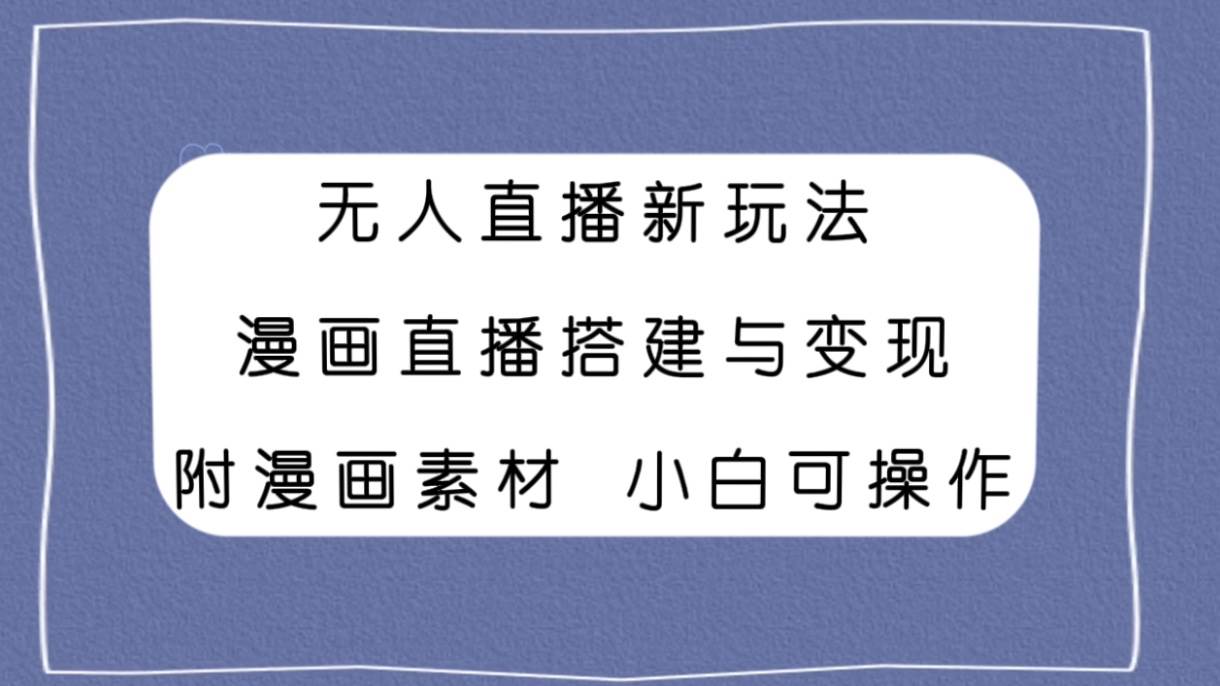 无人直播新玩法，漫画直播搭建与变现，附漫画素材小白也可操作-互创学社
