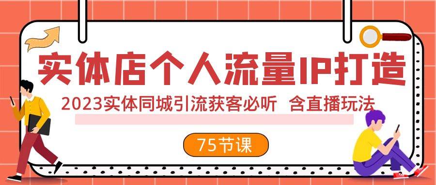 实体店个人流量IP打造 2023实体同城引流获客必听 含直播玩法（75节完整版）-互创学社
