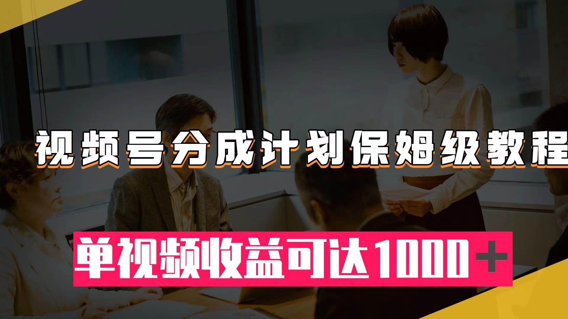 视频号分成计划保姆级教程：从开通收益到作品制作，单视频收益可达1000＋-互创学社