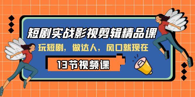 短剧实战影视剪辑精品课，玩短剧，做达人，风口就现在-互创学社