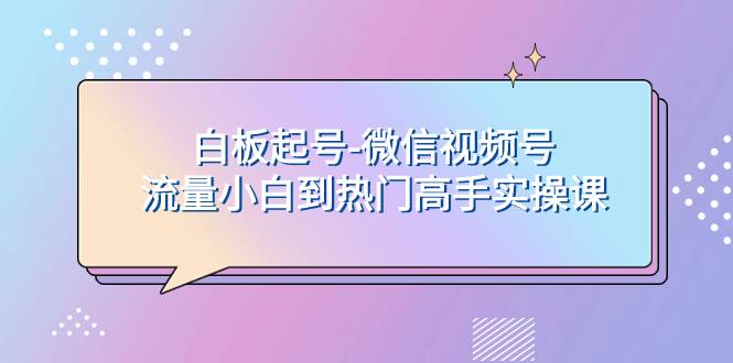 白板起号-微信视频号流量小白到热门高手实操课-互创学社