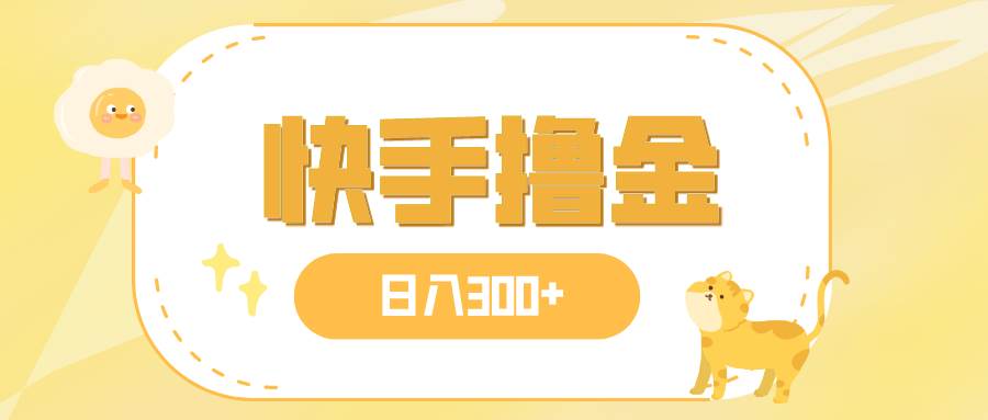 日入300+，快手撸金项目，可矩阵-互创学社