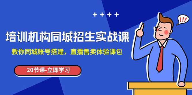 培训机构-同城招生实操课，教你同城账号搭建，直播售卖体验课包-互创学社