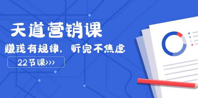 天道-营销课2023，赚钱有规律，听完不焦虑（22节课）-互创学社