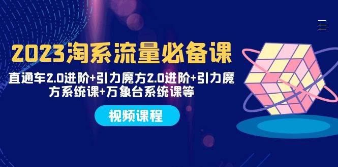 2023淘系流量必备课 直通车2.0进阶+引力魔方2.0进阶+引力魔方系统课+万象台-互创学社