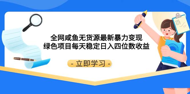 全网咸鱼无货源最新暴力变现 绿色项目每天稳定日入四位数收益-互创学社