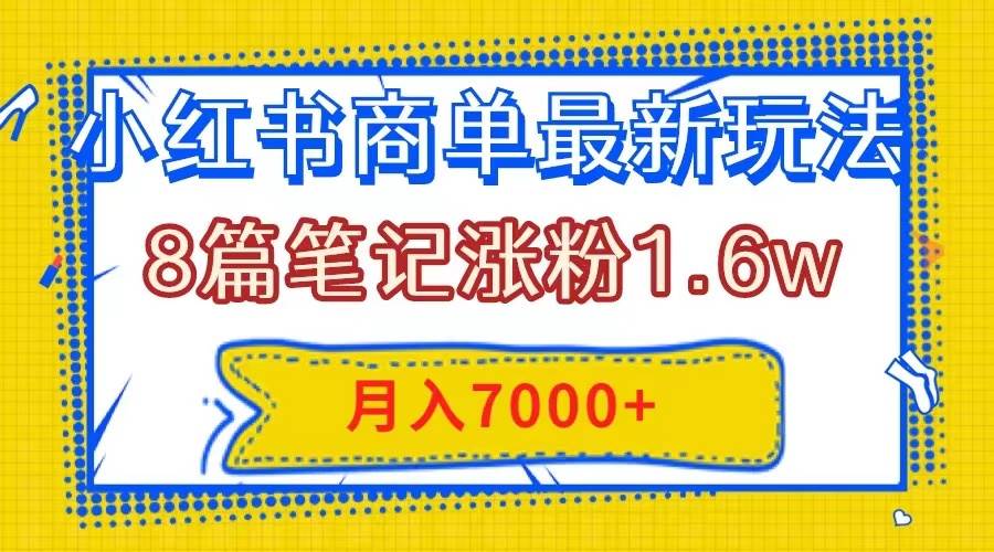 小红书商单最新玩法，8篇笔记涨粉1.6w，几分钟一个笔记，月入7000+-互创学社