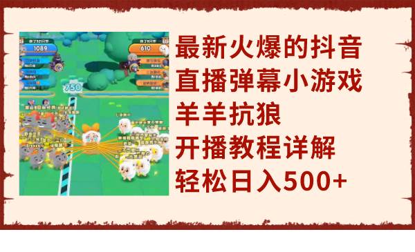 最新火爆的抖音直播弹幕小游戏羊羊抗狼，开播教程详解，轻松日入500+-互创学社