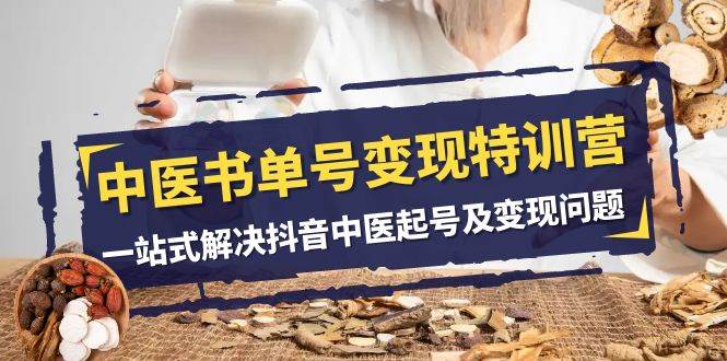 中医-书单号变现特训营，一站式解决抖音中医起号及变现问题（14节课）-互创学社