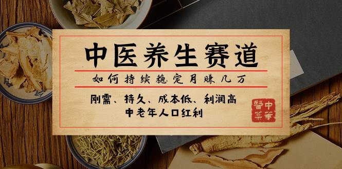 某公众号付费文章：中医养生赛道，如何持续稳定月赚几万-互创学社